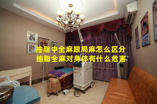 抽脂中全麻跟局麻怎么区分 抽脂全麻对身体有什么危害